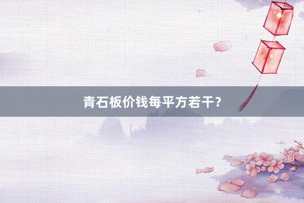 青石板价钱每平方若干？