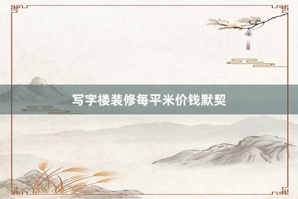写字楼装修每平米价钱默契