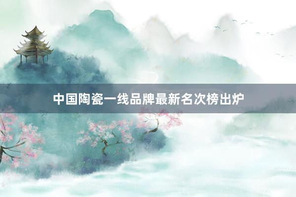 中国陶瓷一线品牌最新名次榜出炉