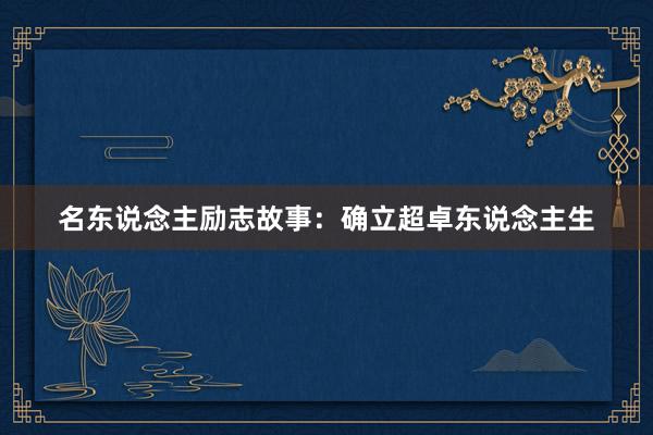 名东说念主励志故事：确立超卓东说念主生