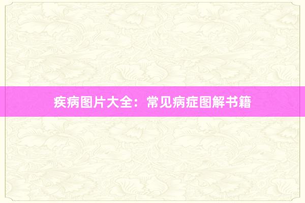 疾病图片大全：常见病症图解书籍