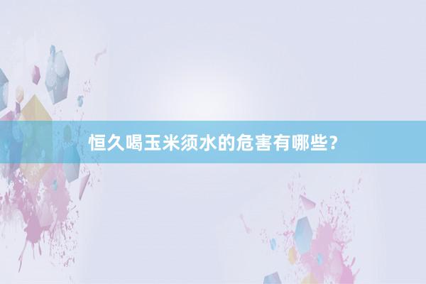 恒久喝玉米须水的危害有哪些？
