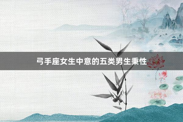 弓手座女生中意的五类男生秉性