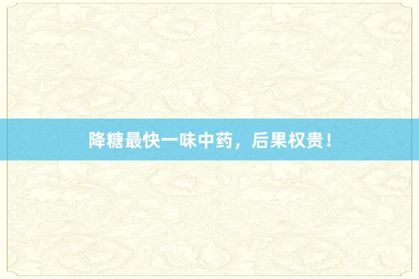 降糖最快一味中药，后果权贵！