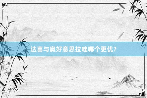 达喜与奥好意思拉唑哪个更优？