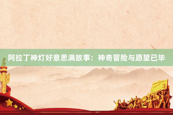 阿拉丁神灯好意思满故事:神奇冒险与愿望已毕