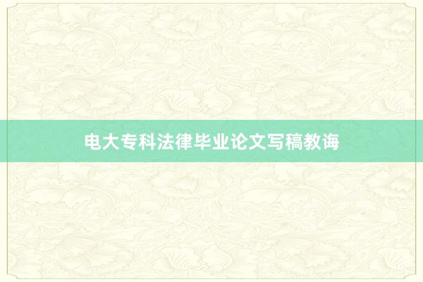 电大专科法律毕业论文写稿教诲